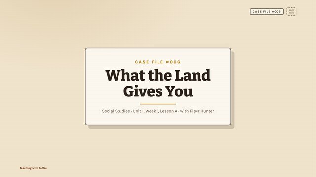 Case File 006 What the Land Gives You title slide